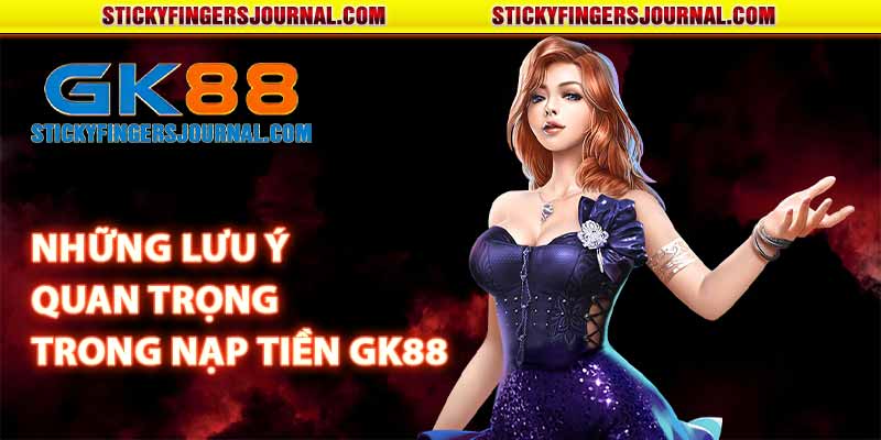 Những lưu ý quan trọng trong nạp tiền GK88